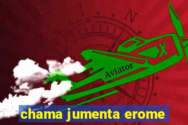 chama jumenta erome